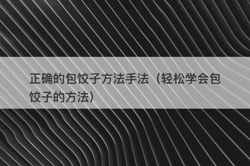 正确的包饺子方法手法（轻松学会包饺子的方法）