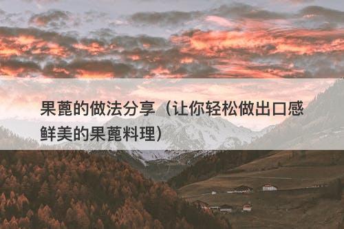 果蓖的做法分享（让你轻松做出口感鲜美的果蓖料理）