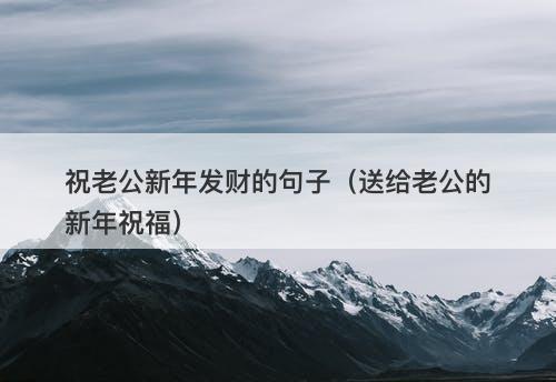祝老公新年发财的句子（送给老公的新年祝福）