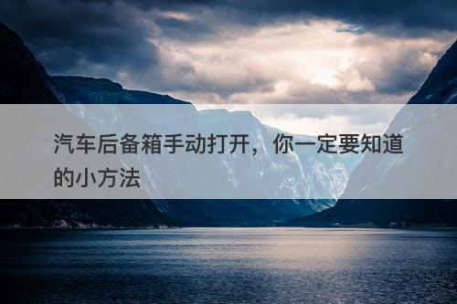 汽车后备箱手动打开，你一定要知道的小方法
