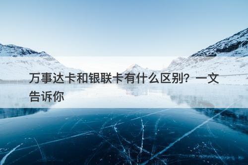 万事达卡和银联卡有什么区别？一文告诉你