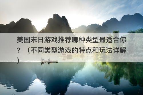 美国末日游戏推荐哪种类型最适合你？（不同类型游戏的特点和玩法详解）