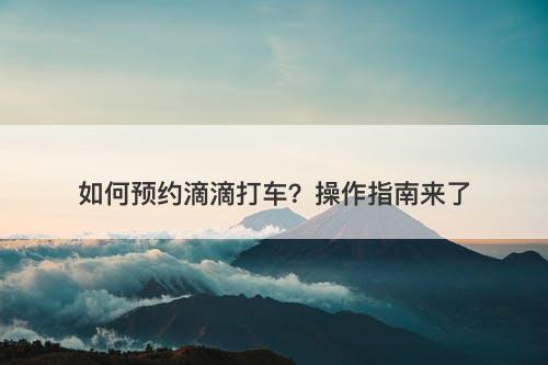 如何预约滴滴打车？操作指南来了