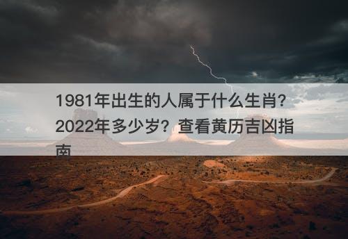 1981年出生的人属于什么生肖？2022年多少岁？查看黄历吉凶指南