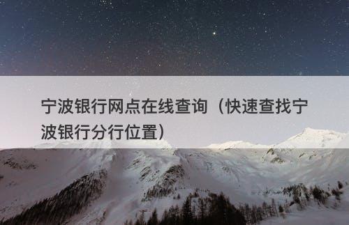 宁波银行网点在线查询（快速查找宁波银行分行位置）