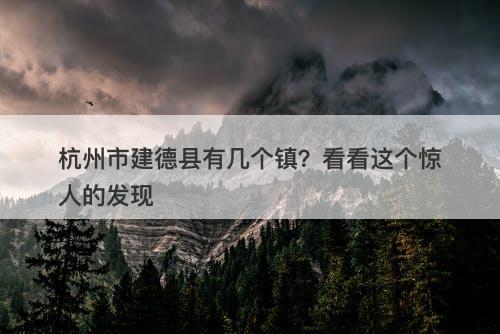 杭州市建德县有几个镇？看看这个惊人的发现