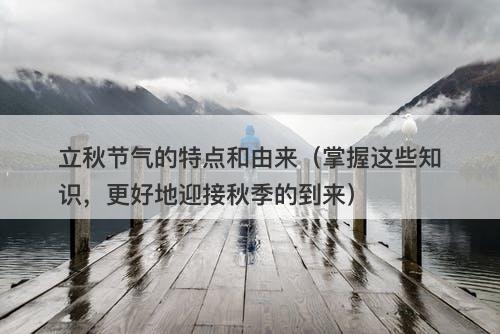 立秋节气的特点和由来（掌握这些知识，更好地迎接秋季的到来）