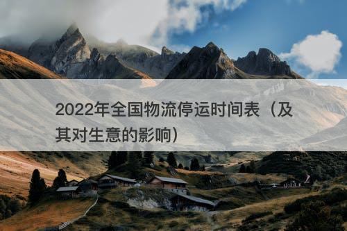 2022年全国物流停运时间表（及其对生意的影响）
