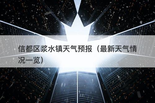 信都区浆水镇天气预报（最新天气情况一览）