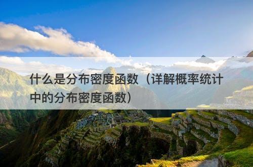 什么是分布密度函数（详解概率统计中的分布密度函数）