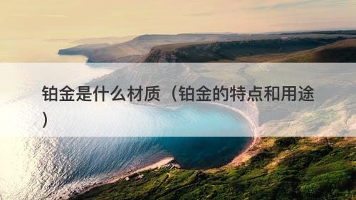 铂金是什么材质（铂金的特点和用途）