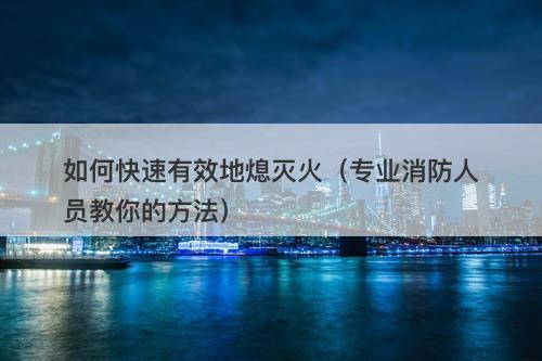 如何快速有效地熄灭火（专业消防人员教你的方法）