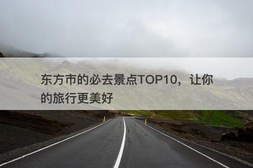 东方市的必去景点TOP10，让你的旅行更美好