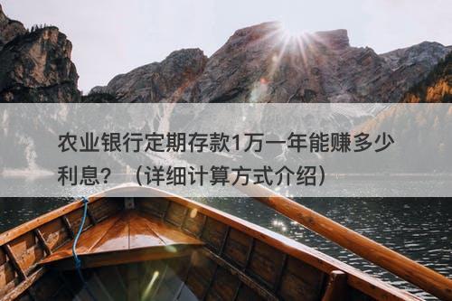 农业银行定期存款1万一年能赚多少利息？（详细计算方式介绍）