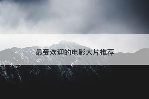 最受欢迎的电影大片推荐