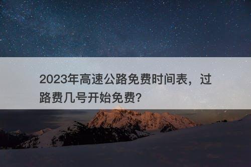 2023年高速公路免费时间表，过路费几号开始免费？