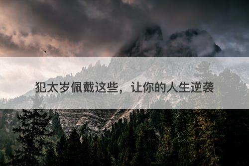 犯太岁佩戴这些，让你的人生逆袭