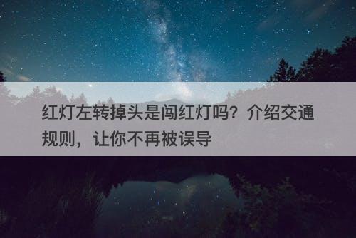 红灯左转掉头是闯红灯吗？介绍交通规则，让你不再被误导