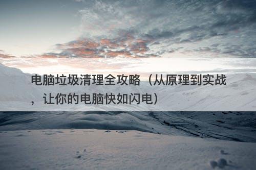 电脑垃圾清理全攻略（从原理到实战，让你的电脑快如闪电）