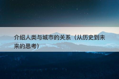介绍人类与城市的关系（从历史到未来的思考）