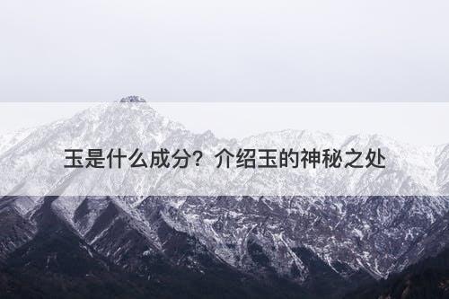 玉是什么成分？介绍玉的神秘之处
