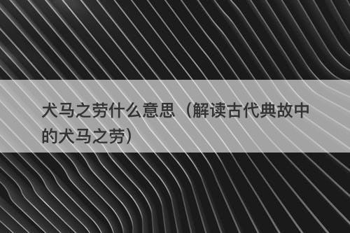 犬马之劳什么意思（解读古代典故中的犬马之劳）
