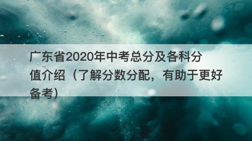 广东省2020年中考总分及各科分值介绍（了解分数分配，有助于更好备考）