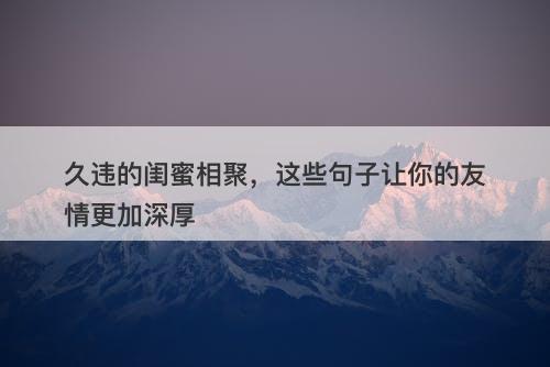 久违的闺蜜相聚，这些句子让你的友情更加深厚