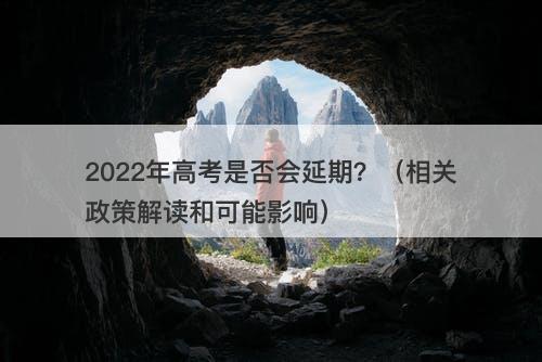 2022年高考是否会延期？（相关政策解读和可能影响）