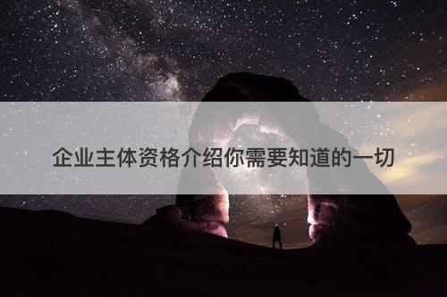 企业主体资格介绍你需要知道的一切