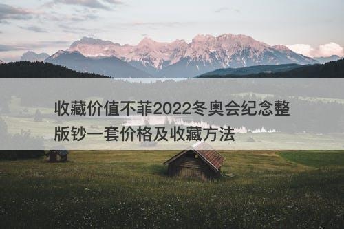 收藏价值不菲2022冬奥会纪念整版钞一套价格及收藏方法