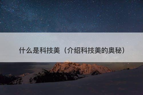 什么是科技美（介绍科技美的奥秘）