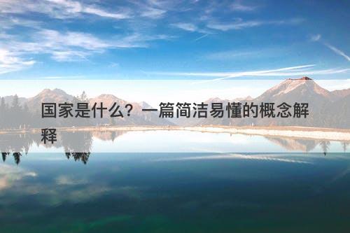 国家是什么？一篇简洁易懂的概念解释
