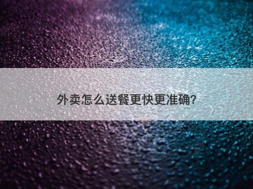 外卖怎么送餐更快更准确？