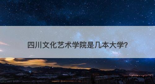 四川文化艺术学院是几本大学？
