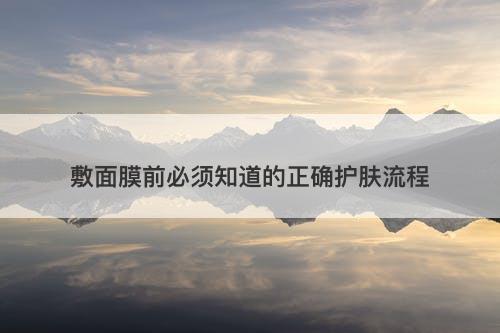 敷面膜前必须知道的正确护肤流程