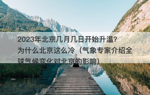 2023年北京几月几日开始升温？为什么北京这么冷（气象专家介绍全球气候变化对北京的影响）