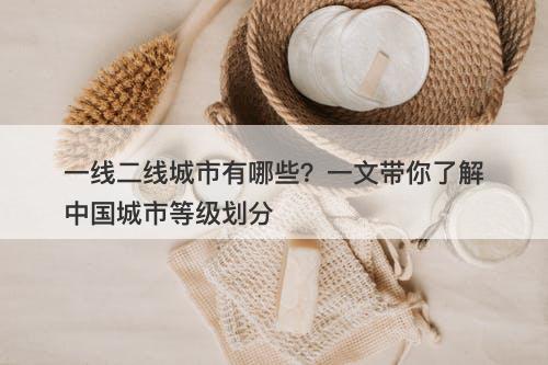 一线二线城市有哪些？一文带你了解中国城市等级划分