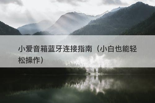 小爱音箱蓝牙连接指南（小白也能轻松操作）