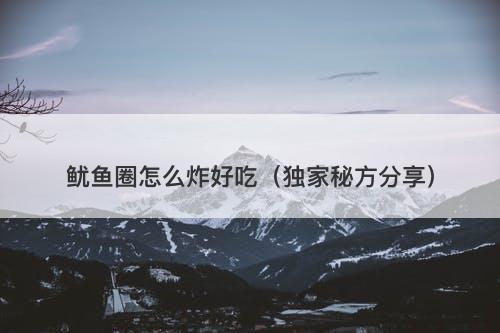 鱿鱼圈怎么炸好吃（独家秘方分享）