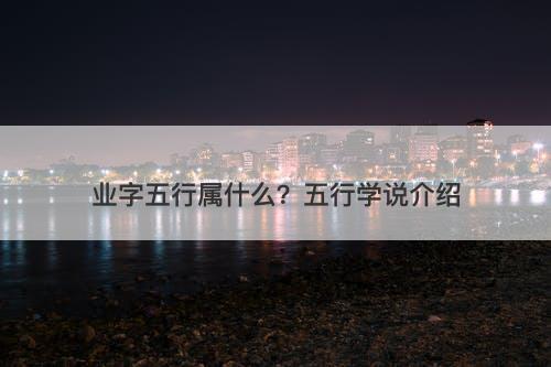 业字五行属什么？五行学说介绍