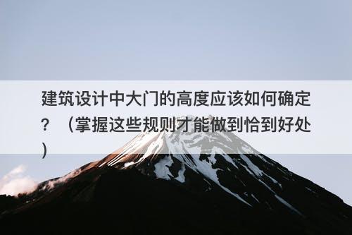建筑设计中大门的高度应该如何确定？（掌握这些规则才能做到恰到好处）