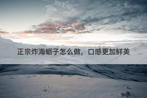 正宗炸海蛎子怎么做，口感更加鲜美