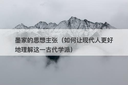 墨家的思想主张（如何让现代人更好地理解这一古代学派）