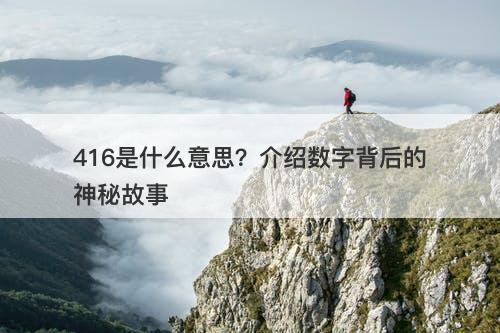 416是什么意思？介绍数字背后的神秘故事