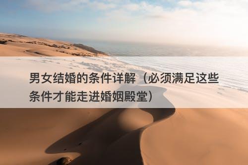 男女结婚的条件详解（必须满足这些条件才能走进婚姻殿堂）