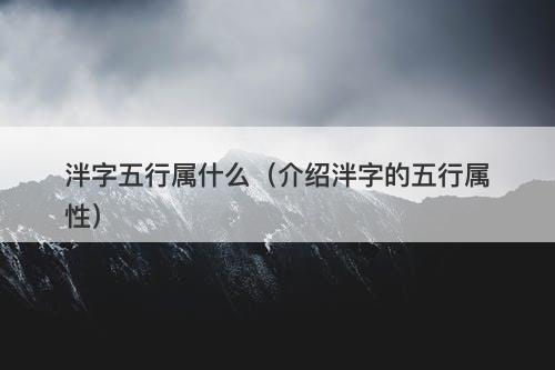 泮字五行属什么（介绍泮字的五行属性）