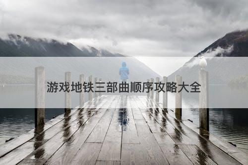 游戏地铁三部曲顺序攻略大全