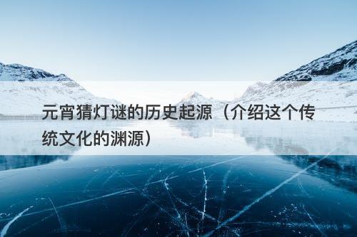 元宵猜灯谜的历史起源（介绍这个传统文化的渊源）