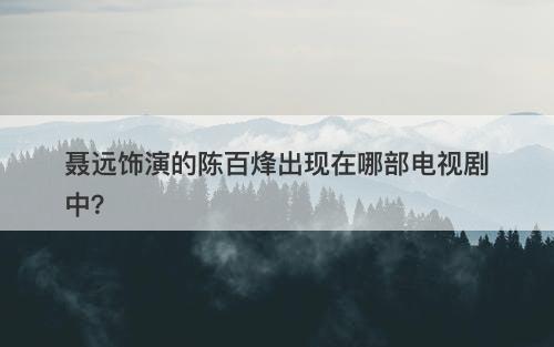 聂远饰演的陈百烽出现在哪部电视剧中？